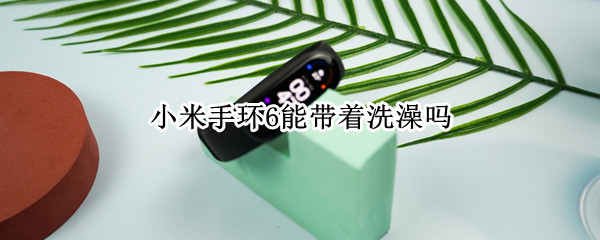 小米手环6能带着洗澡吗