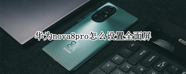 华为nova8pro怎么设置全面屏