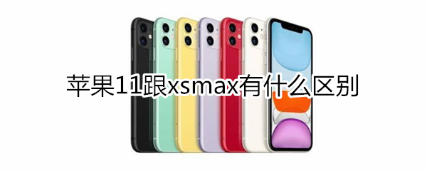 苹果11跟xsmax有什么区别