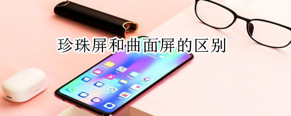 珍珠屏和曲面屏的区别