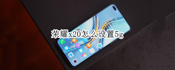 荣耀x20怎么设置5g