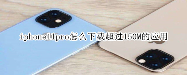 iphone11pro怎么下载超过150M的应用