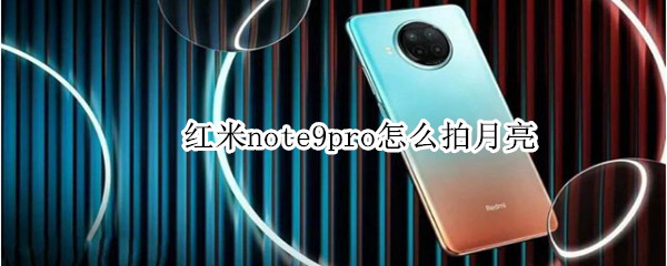 红米note9pro怎么拍月亮