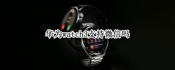 华为watch3支持微信吗