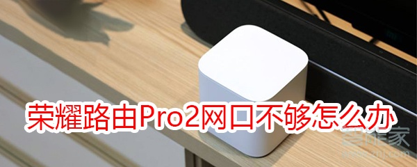 荣耀路由Pro2网口不够怎么办