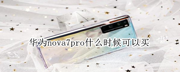 华为nova7pro什么时候可以买