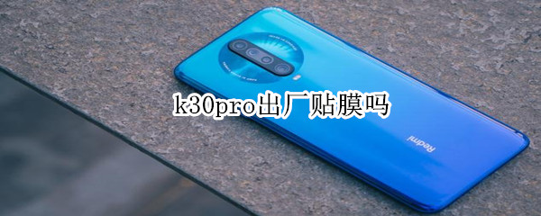 k30pro出厂贴膜吗