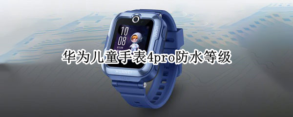 华为儿童手表4pro防水等级