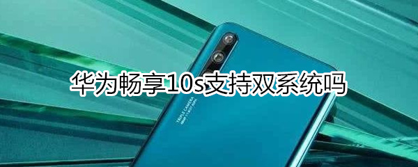 华为畅享10s支持双系统吗