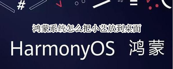 鸿蒙系统怎么把小艺放到桌面