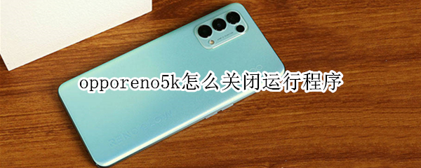 opporeno5k怎么关闭运行程序