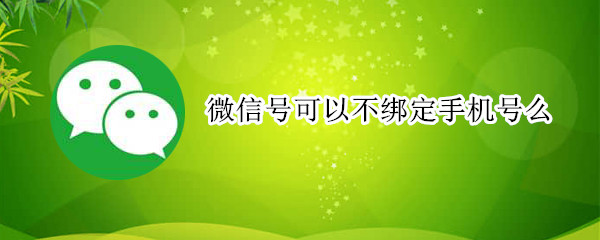 微信号可以不绑定手机号么
