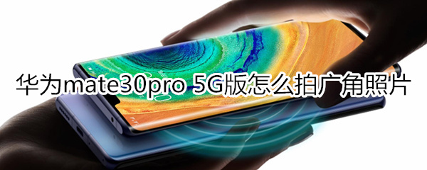 华为mate30pro 5G版怎么拍广角照片