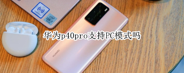 华为p40pro支持PC模式吗