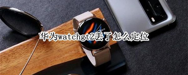 华为watchgt2丢了怎么定位