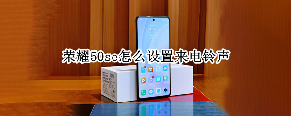 荣耀50se怎么设置来电铃声