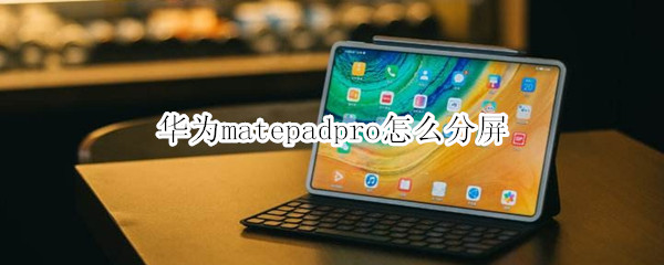 华为matepadpro怎么分屏