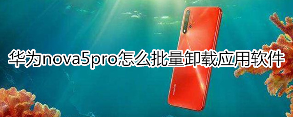 华为nova5pro怎么批量卸载应用软件