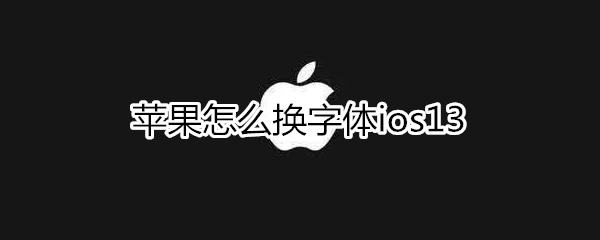 苹果怎么换字体ios13