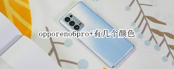 opporeno6pro+有几个颜色