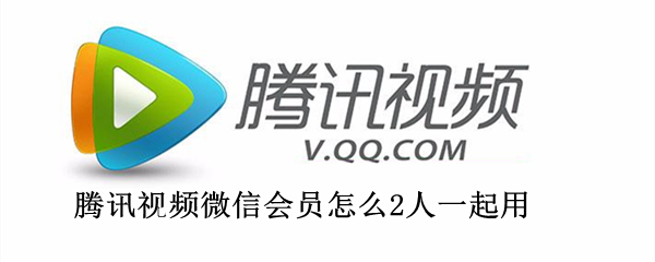 腾讯视频微信会员怎么2人一起用