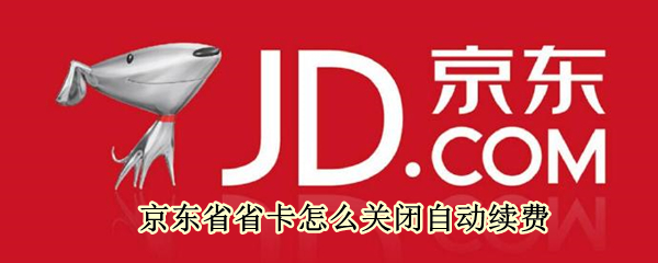 京东省省卡怎么关闭自动续费