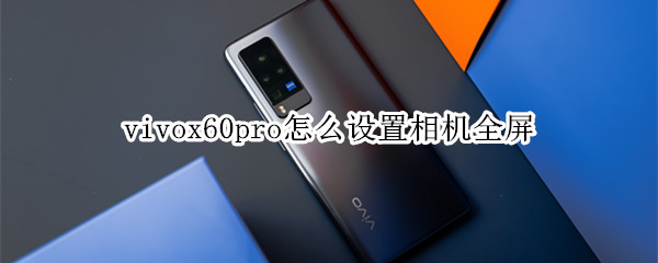 vivox60pro怎么设置相机全屏