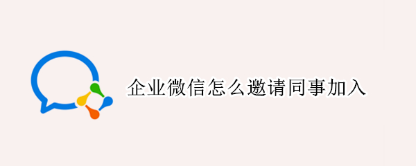 企业微信怎么邀请同事加入