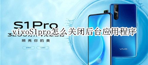 vivoS1pro怎么关闭后台应用程序