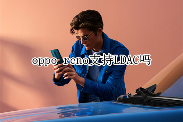 oppo reno支持LDAC吗