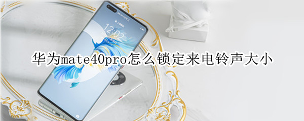 华为mate40pro怎么锁定来电铃声大小