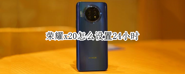 荣耀x20怎么设置24小时