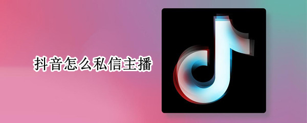 抖音怎么私信主播