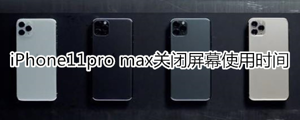 iPhone11pro max怎么关闭屏幕使用时间