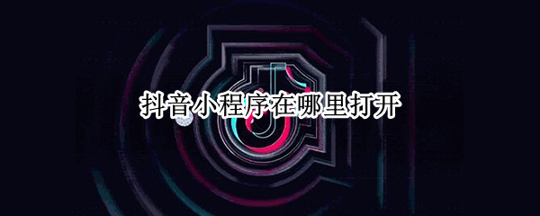 抖音小程序在哪里打开