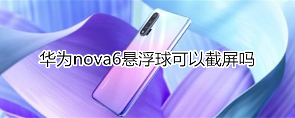 华为nova6悬浮球可以截屏吗