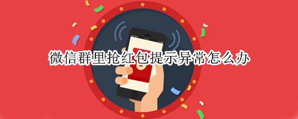 微信群里抢红包提示异常怎么办