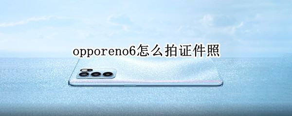 opporeno6怎么拍证件照