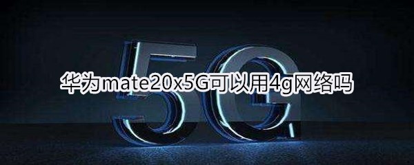 华为mate20x5G可以用4g网络吗