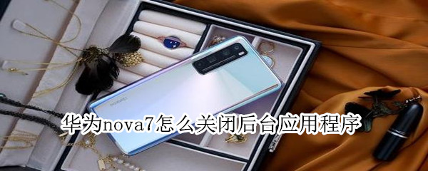华为nova7怎么关闭后应用程序
