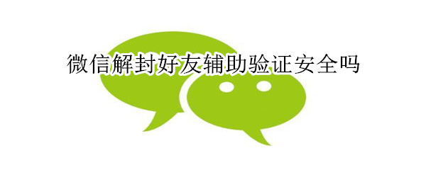 微信解封好友辅助验证安全吗