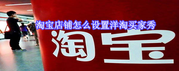 淘宝店铺怎么设置洋淘买家秀