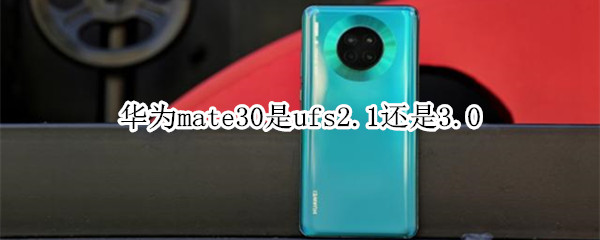 华为mate30是ufs2.1还是3.0