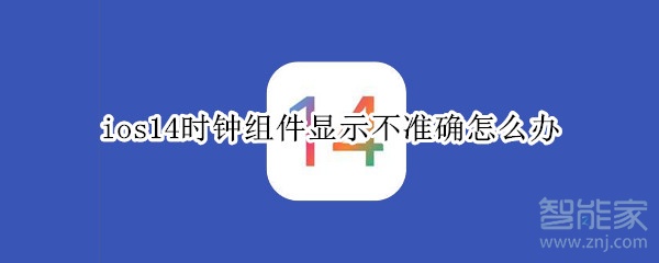 ios14时钟组件显示不准确怎么办