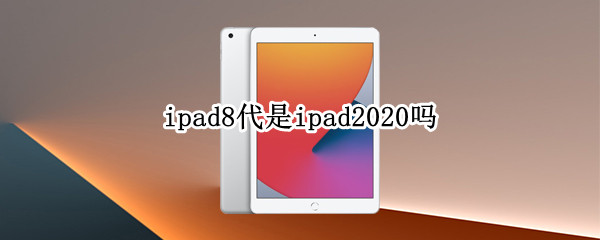 ipad8代是ipad2020吗