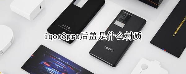 iqoo8pro后盖是什么材质