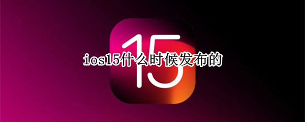 ios15什么时候发布的