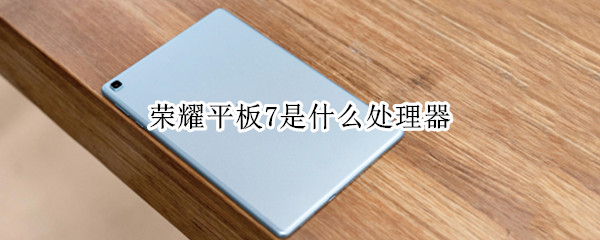 荣耀平板7是什么处理器