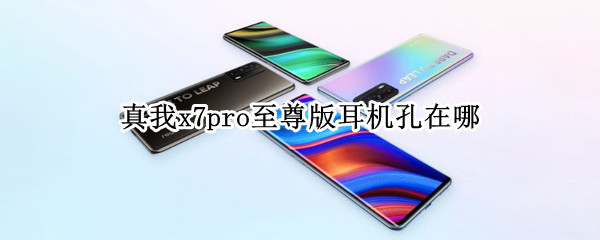 真我x7pro至尊版耳机孔在哪