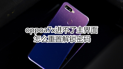 oppoa7x进不了主界面怎么重置解锁密码